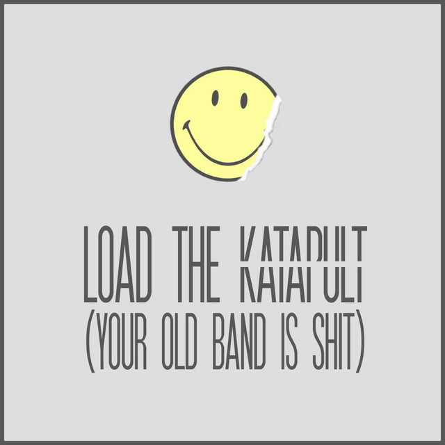 Load the Katapult (Your Old Band Is Shit)