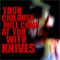 Your Children Will Come At You With Knives