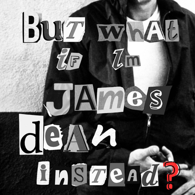 But What If I'm James Dean Instead?