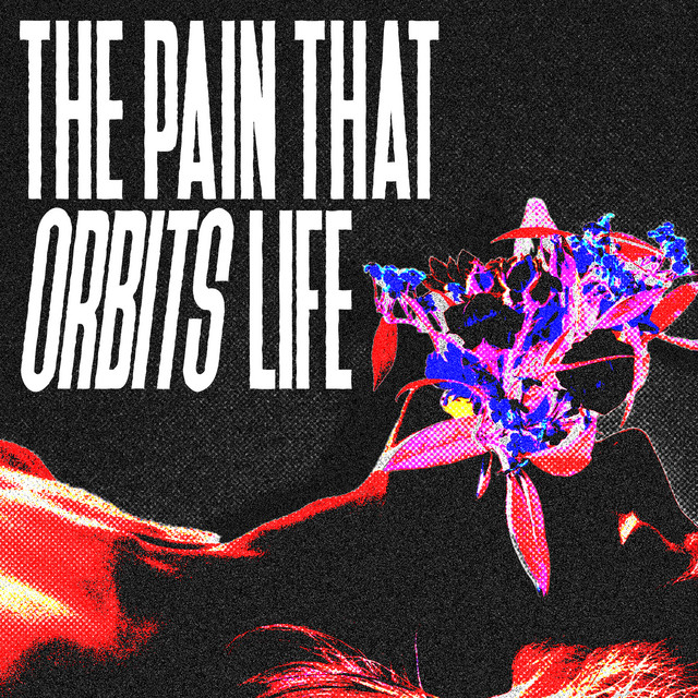 THE PAIN THAT ORBITS LIFE