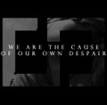 We Are The Cause Of Our Own Despair